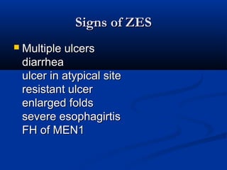 SSiiggnnss ooff ZZEESS 
 MMuullttiippllee uullcceerrss 
ddiiaarrrrhheeaa 
uullcceerr iinn aattyyppiiccaall ssiittee 
rreessiissttaanntt uullcceerr 
eennllaarrggeedd ffoollddss 
sseevveerree eessoopphhaaggiirrttiiss 
FFHH ooff MMEENN11 
 