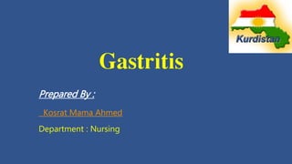 Gastritis
Prepared By :
Kosrat Mama Ahmed
Department : Nursing
 