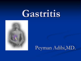 Gastritis
Peyman Adibi,MD.
 