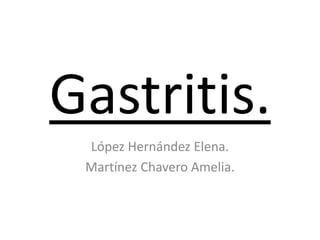 Gastritis.
López Hernández Elena.
Martínez Chavero Amelia.
 