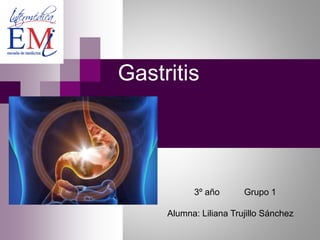 Gastritis
3º año Grupo 1
Alumna: Liliana Trujillo Sánchez
 
