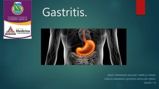 Gastritis.
DIEGO FERNANDO GALAVIZ CARRILLO 299363
CARLOS ARMANDO QUEVEDO ANTILLÓN 299421
GRUPO 7-8
 