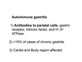  Autoimmune gastritis
1) Antibodies to parietal cells, gastrin
receptor, intrinsic factor, and H+,K+
ATPase.
2) <10% of cases of chronic gastritis
3) Cardia and Body region affected
 