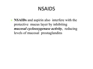 NSAIDS
 NSAIDs and aspirin also interfere with the
protective mucus layer by inhibiting
mucosal cyclooxygenase activity, reducing
levels of mucosal prostaglandins
 