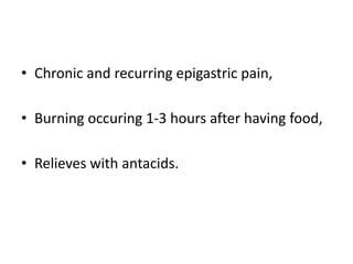 • Chronic and recurring epigastric pain,
• Burning occuring 1-3 hours after having food,
• Relieves with antacids.
 