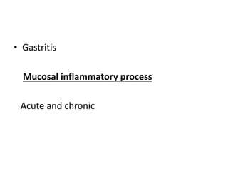 • Gastritis
Mucosal inflammatory process
Acute and chronic
 