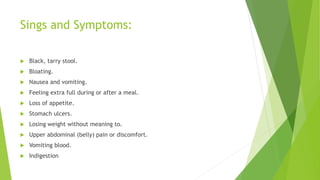 Diagnose:
 Blood tests:
 CBC
 Presence of H. pylori.
 Urinalysis
 Stool sample, to look for blood in the stool
 X-ra...