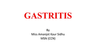GASTRITIS
By
Miss Amanjot Kaur Sidhu
MSN (CCN)
 