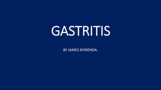 GASTRITIS
BY JAMES NYIRENDA.
 