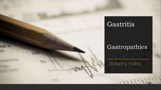 Gastritis
Gastropathies
TODAY’S TOPIC
 