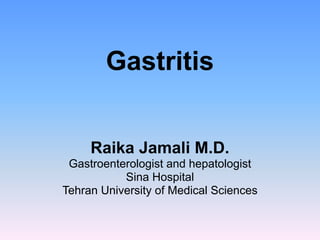 Gastritis
Raika Jamali M.D.
Gastroenterologist and hepatologist
Sina Hospital
Tehran University of Medical Sciences
 