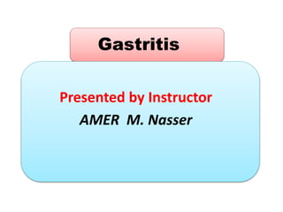 Gastritis
Presented by Instructor
AMER M. Nasser
 