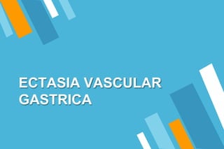 ECTASIA VASCULAR
GASTRICA
 