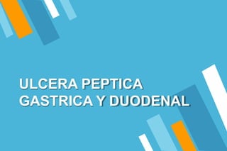 ULCERA PEPTICA
GASTRICA Y DUODENAL
 