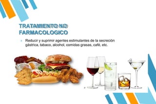 TRATAMIENTO NO
FARMACOLOGICO
» Reducir y suprimir agentes estimulantes de la secreción
gástrica, tabaco, alcohol, comidas grasas, café, etc.
 