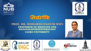 Gastritis
PROF. DR. MOHAMED-NAGUIB WIFI
PROFESSOR OF MEDICINE AND
HAPATOGASTROENTEROLOGY
CAIRO UNIVERSITY
 