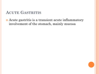 ACUTE GASTRITIS
 Acute gastritis is a transient acute inflammatory
involvement of the stomach, mainly mucosa
 