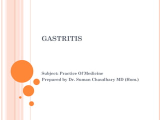 GASTRITIS
Subject: Practice Of Medicine
Prepared by Dr. Suman Chaudhary MD (Hom.)
 