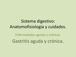 Sistema digestivo:
Anatomofisiología y cuidados.
  Enfermedades agudas y crónicas.

 Gastritis aguda y crónica.
 