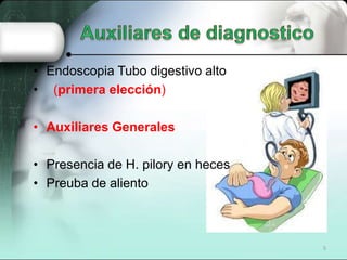 • Endoscopia Tubo digestivo alto
• (primera elección)

• Auxiliares Generales

• Presencia de H. pilory en heces
• Preuba de aliento



                                    5
 