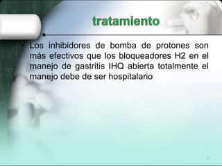 • Los inhibidores de bomba de protones son
  más efectivos que los bloqueadores H2 en el
  manejo de gastritis IHQ abierta totalmente el
  manejo debe de ser hospitalario




                                              7
 
