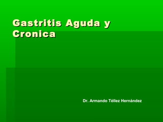 Gastritis Aguda y
Cronica




            Dr. Armando Téllez Hernández
 