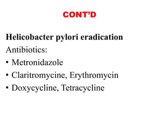 CONT’D
Helicobacter pylori eradication
Antibiotics:
• Metronidazole
• Claritromycine, Erythromycin
• Doxycycline, Tetracycline
 