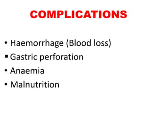 COMPLICATIONS
• Haemorrhage (Blood loss)
 Gastric perforation
• Anaemia
• Malnutrition
 
