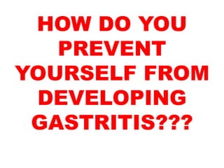 HOW DO YOU
PREVENT
YOURSELF FROM
DEVELOPING
GASTRITIS???
 