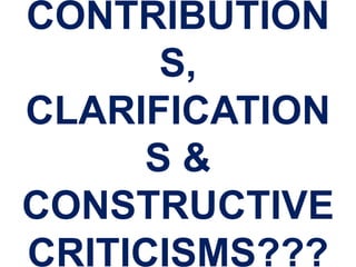 CONTRIBUTION
S,
CLARIFICATION
S &
CONSTRUCTIVE
CRITICISMS???
 