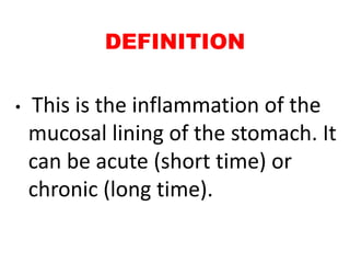 DEFINITION
• This is the inflammation of the
mucosal lining of the stomach. It
can be acute (short time) or
chronic (long time).
 