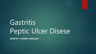 Gastritis
Peptic Ulcer Disese
DONE BY : AYMAN JADALLAH
 