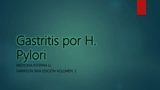 Gastritis por H.
Pylori
MEDICINA INTERNA LL
HARRISON 18VA EDICIÓN VOLUMEN 2
 