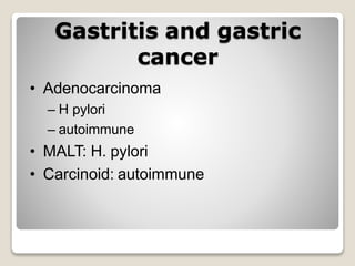 Gastritis and gastric
cancer
• Adenocarcinoma
– H pylori
– autoimmune
• MALT: H. pylori
• Carcinoid: autoimmune
 
