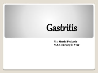 Gastritis
Mr. Shashi Prakash
M.Sc. Nursing II Year
 