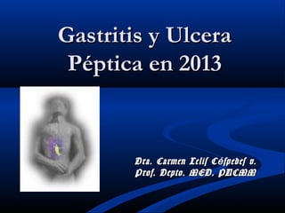 Gastritis y UlceraGastritis y Ulcera
Péptica en 2013Péptica en 2013
Dra. Carmen Lelis C spedes v.éDra. Carmen Lelis C spedes v.é
Prof. Depto. MED. PUCMMProf. Depto. MED. PUCMM
 