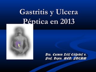 Gastritis y Ulcera
Péptica en 2013

Dra. Carmen Lelis C é spedes v.
Prof. Depto. MED. PUCMM

 