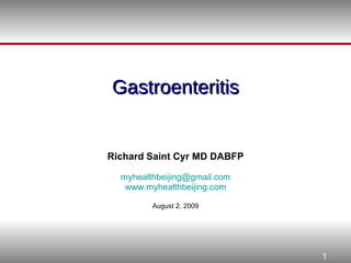 Gastroenteritis Richard Saint Cyr MD DABFP [email_address] www.myhealthbeijing.com August 2, 2009 