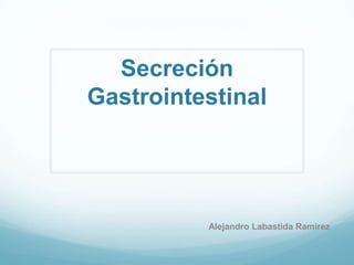 Secreción Gastrointestinal  Alejandro Labastida Ramirez 
