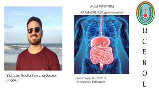 AULA INVERTIDA
FARMACOLOGÍA gastrointestinal
U
C
E
B
O
L
Farmacologia II – 2021.2
Dr. Francisco Bohorques
Yzandro Rocha Ferreira Soares
63556
 