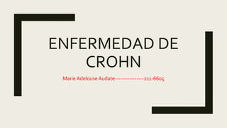 ENFERMEDAD DE
CROHN
Marie Adelouse Audate----------------211-6605
 