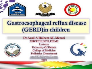 Gastroesophageal reflux disease
(GERD)in children
Dr.Azad A Haleem AL.Mezori
MRCPCHjDCH, FIRMS
Lecturer
University Of Duhok
College of Medicine
Pediatrics Department
2019
 