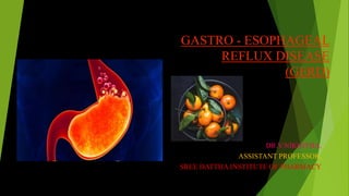 GASTRO - ESOPHAGEAL
REFLUX DISEASE
(GERD)
DR.V.NIKHITHA,
ASSISTANT PROFESSOR,
SREE DATTHA INSTITUTE OF PHARMACY
 