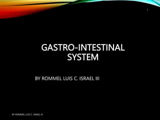 GASTRO-INTESTINAL
SYSTEM
BY ROMMEL LUIS C. ISRAEL III
BY ROMMEL LUIS C. ISRAEL III
1
 