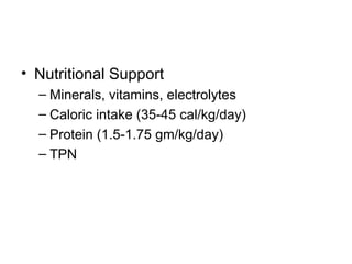 • Nutritional Support
  – Minerals, vitamins, electrolytes
  – Caloric intake (35-45 cal/kg/day)
  – Protein (1.5-1.75 gm/kg/day)
  – TPN
 
