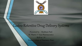 Gastro-Retentive Drug Delivery Systems
Presented by – Shubham Patil
M. Pharm 1st Year Pharmaceutics
Roll no. 10
Poona College of Pharmacy, Pune
 
