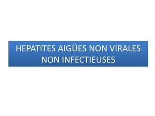 HEPATITES AIGÜES NON VIRALES
NON INFECTIEUSES
 
