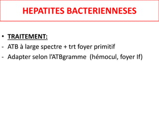 HEPATITES BACTERIENNESES
• TRAITEMENT:
- ATB à large spectre + trt foyer primitif
- Adapter selon l’ATBgramme (hémocul, foyer If)
 