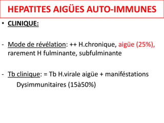 • CLINIQUE:
- Mode de révélation: ++ H.chronique, aigüe (25%),
rarement H fulminante, subfulminante
- Tb clinique: = Tb H.virale aigüe + maniféstations
Dysimmunitaires (15à50%)
HEPATITES AIGÜES AUTO-IMMUNES
 