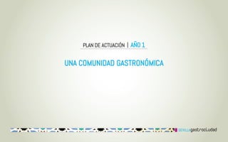 PLAN DE ACTUACIÓN | AÑO 1


UNA COMUNIDAD GASTRONÓMICA
 